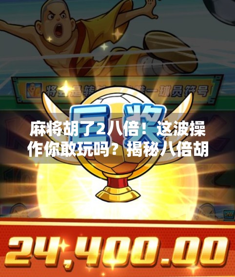 麻将胡了2八倍！这波操作你敢玩吗？揭秘八倍胡背后的玄机与风险！