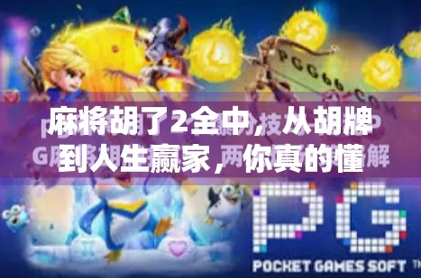 麻将胡了2全中，从胡牌到人生赢家，你真的懂这局游戏吗？