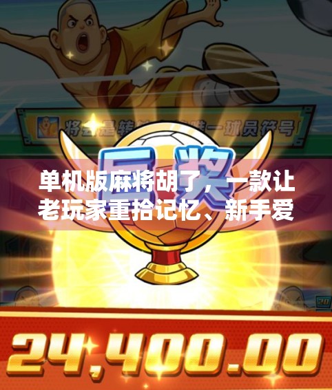 单机版麻将胡了，一款让老玩家重拾记忆、新手爱上国粹的掌中江湖