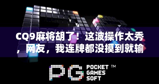 CQ9麻将胡了！这波操作太秀，网友，我连牌都没摸到就输了！
