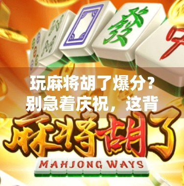 玩麻将胡了爆分？别急着庆祝，这背后藏着的玄机你真的懂吗？