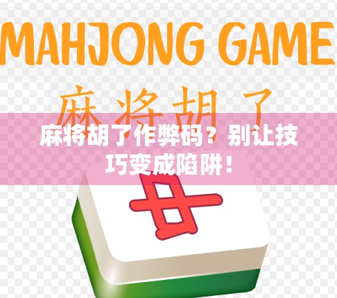 麻将胡了作弊码？别让技巧变成陷阱！