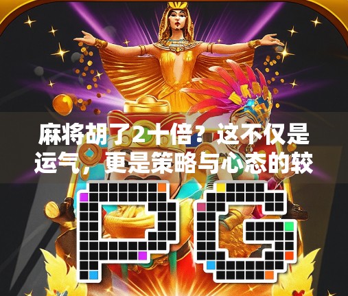麻将胡了2十倍？这不仅是运气，更是策略与心态的较量！