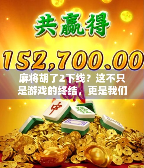 麻将胡了2下线？这不只是游戏的终结，更是我们青春记忆的一次集体告别