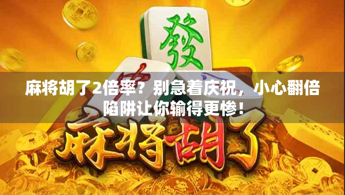 麻将胡了2倍率？别急着庆祝，小心翻倍陷阱让你输得更惨！