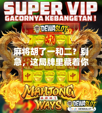 麻将胡了一和二？别急，这局牌里藏着你人生的大智慧！