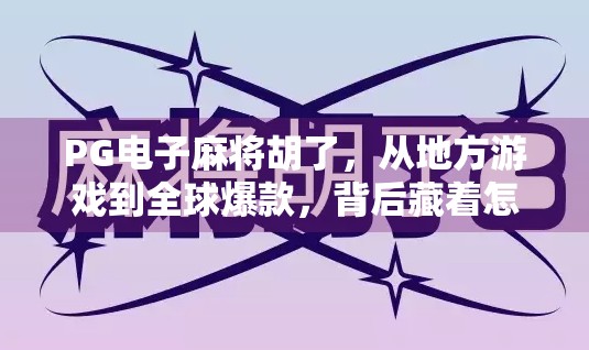 PG电子麻将胡了，从地方游戏到全球爆款，背后藏着怎样的流量密码？