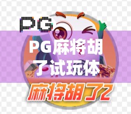 PG麻将胡了试玩体验，新手友好还是套路满满？真实测评来了！