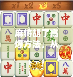 麻将胡了高爆方法，从新手到高手的实战秘籍，教你如何炸出胜利！