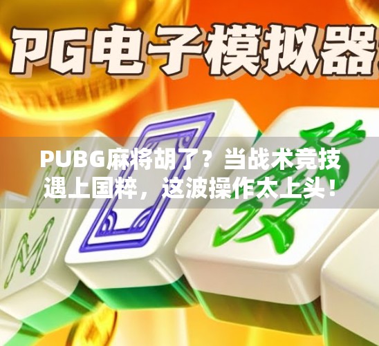 PUBG麻将胡了？当战术竞技遇上国粹，这波操作太上头！