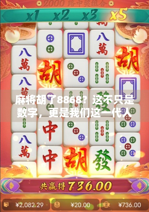 麻将胡了8868？这不只是数字，更是我们这一代人的精神密码！