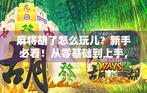 麻将胡了怎么玩儿？新手必看！从零基础到上手，一文讲清麻将核心玩法！