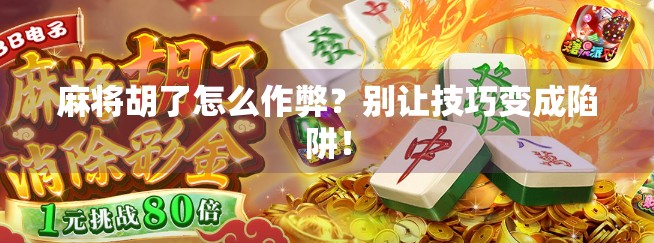 麻将胡了怎么作弊？别让技巧变成陷阱！