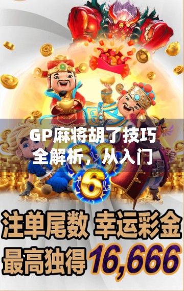 GP麻将胡了技巧全解析，从入门到精通，轻松掌握胡牌节奏！
