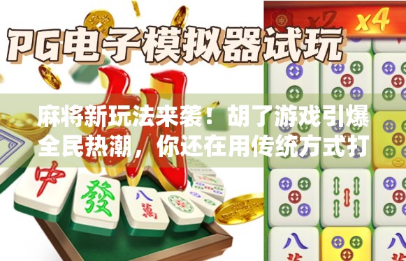 麻将新玩法来袭！胡了游戏引爆全民热潮，你还在用传统方式打麻将吗？