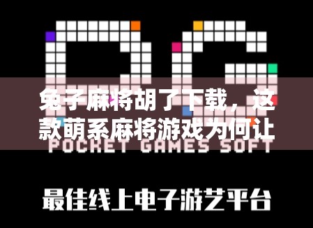 兔子麻将胡了下载，这款萌系麻将游戏为何让玩家欲罢不能？