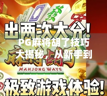 PG麻将胡了技巧大揭秘，从新手到高手，只需掌握这5个核心策略！