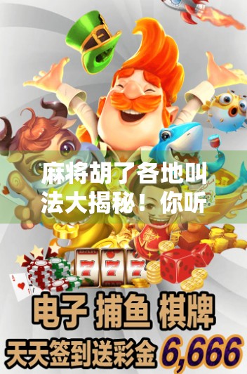 麻将胡了各地叫法大揭秘！你听过杠上开花吗？全国方言里的胡牌文化太有意思了！