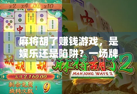 麻将胡了赚钱游戏，是娱乐还是陷阱？一场牌桌上的财富梦正在悄悄改变年轻人的生活方式