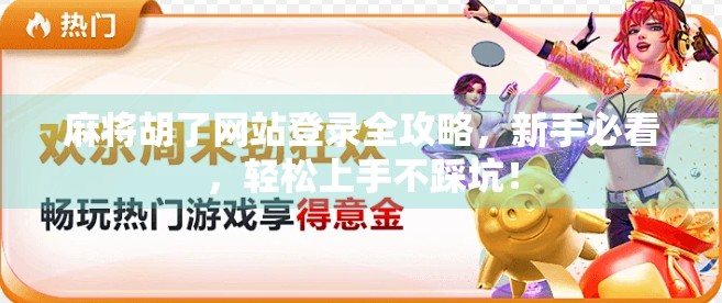 麻将胡了网站登录全攻略，新手必看，轻松上手不踩坑！