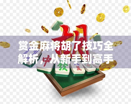 赏金麻将胡了技巧全解析，从新手到高手的进阶之路，教你轻松赢钱！