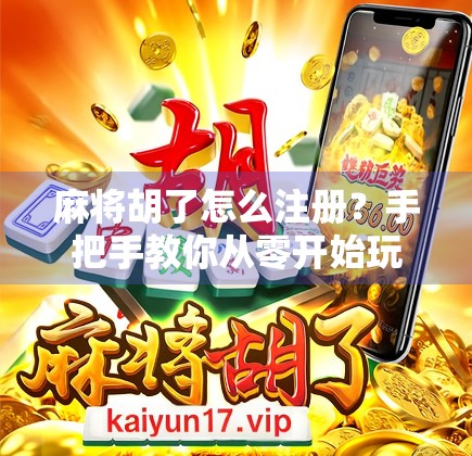 麻将胡了怎么注册？手把手教你从零开始玩转这款国民级游戏！