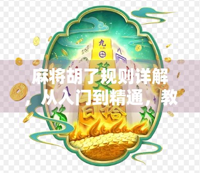 麻将胡了规则详解，从入门到精通，教你轻松玩转中国牌桌文化！