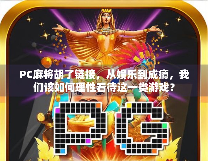 PC麻将胡了链接，从娱乐到成瘾，我们该如何理性看待这一类游戏？