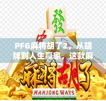 PFG麻将胡了2，从胡牌到人生赢家，这款麻将游戏为何让玩家欲罢不能？