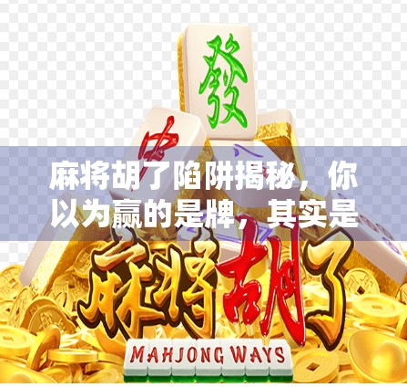 麻将胡了陷阱揭秘，你以为赢的是牌，其实是局！