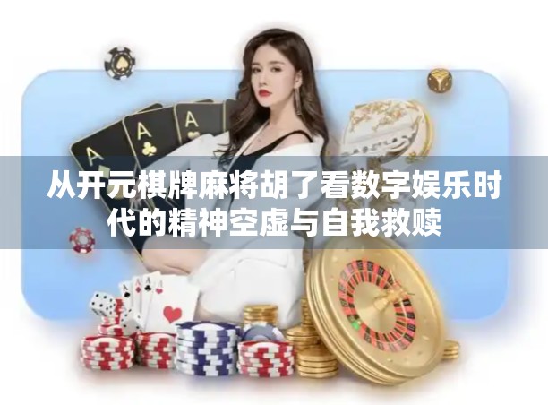 从开元棋牌麻将胡了看数字娱乐时代的精神空虚与自我救赎