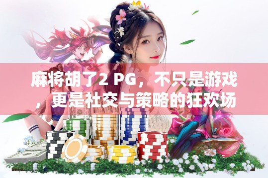 麻将胡了2 PG，不只是游戏，更是社交与策略的狂欢场