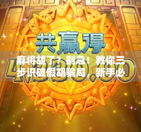 麻将胡了？别急！教你三步识破假胡骗局，新手必看！