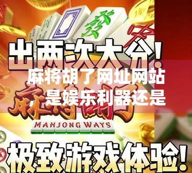 麻将胡了网址网站，是娱乐利器还是陷阱？揭秘背后的真相！