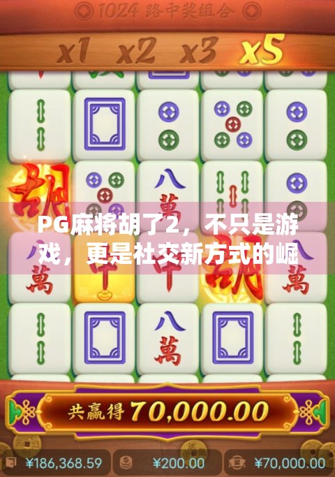 PG麻将胡了2，不只是游戏，更是社交新方式的崛起！