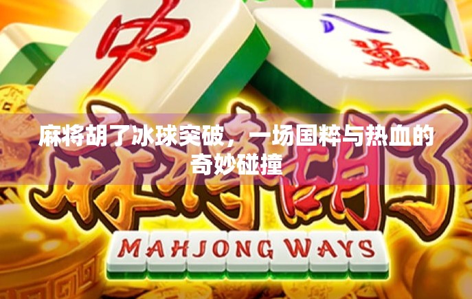 麻将胡了冰球突破，一场国粹与热血的奇妙碰撞