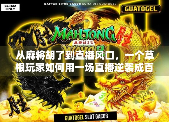 从麻将胡了到直播风口，一个草根玩家如何用一场直播逆袭成百万粉丝自媒体人？