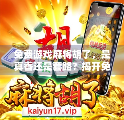 免费游戏麻将胡了，是真香还是套路？揭开免费背后的真相！