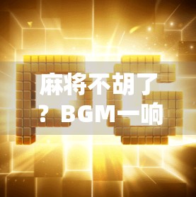 麻将不胡了？BGM一响，输赢都成诗！