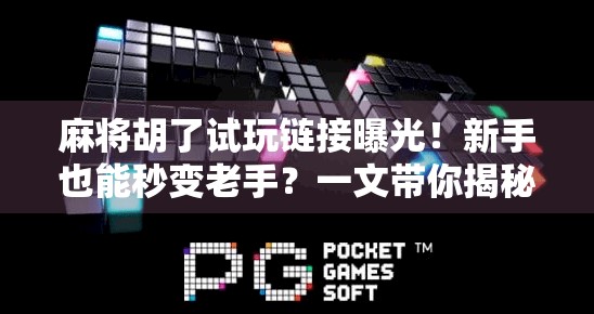 麻将胡了试玩链接曝光！新手也能秒变老手？一文带你揭秘这款国民级游戏的上头密码！