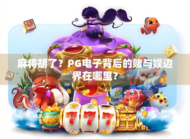 麻将胡了？PG电子背后的赌与娱边界在哪里？