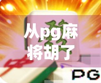 从pg麻将胡了看当代年轻人的社交新方式，不只是游戏，更是情感连接