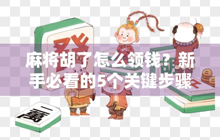 麻将胡了怎么领钱？新手必看的5个关键步骤，别让赢的钱飞了！