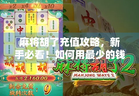麻将胡了充值攻略，新手必看！如何用最少的钱玩出最爽的体验？
