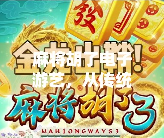 麻将胡了电子游艺，从传统牌桌到数字战场，年轻人为何越来越爱线上打麻将？