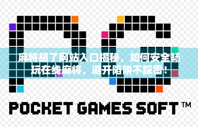 麻将胡了网站入口揭秘，如何安全畅玩在线麻将，避开陷阱不踩雷！
