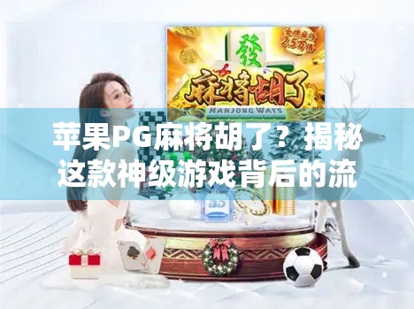 苹果PG麻将胡了？揭秘这款神级游戏背后的流量密码与用户沉迷逻辑