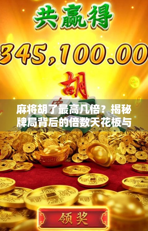 麻将胡了最高几倍？揭秘牌局背后的倍数天花板与隐藏规则！