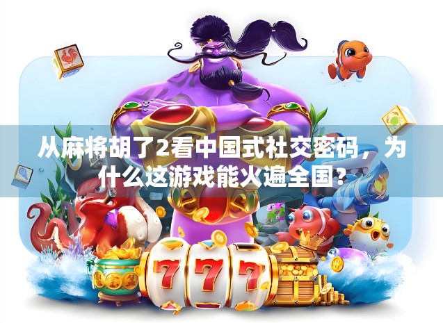从麻将胡了2看中国式社交密码，为什么这游戏能火遍全国？