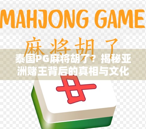 泰国PG麻将胡了？揭秘亚洲赌王背后的真相与文化密码！